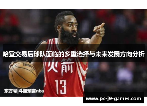 哈登交易后球队面临的多重选择与未来发展方向分析