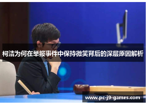柯洁为何在举报事件中保持微笑背后的深层原因解析
