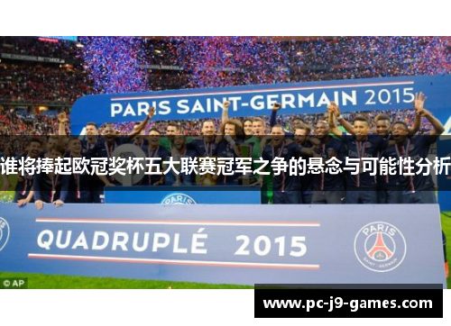 谁将捧起欧冠奖杯五大联赛冠军之争的悬念与可能性分析