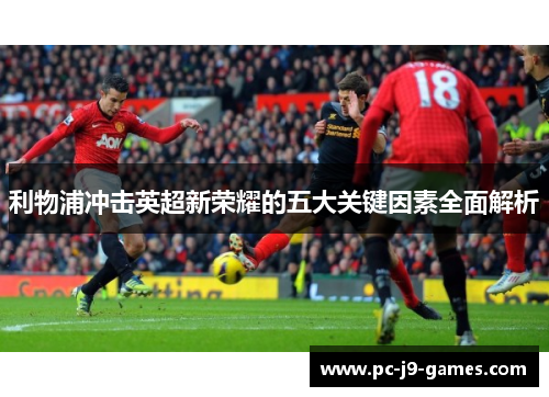利物浦冲击英超新荣耀的五大关键因素全面解析