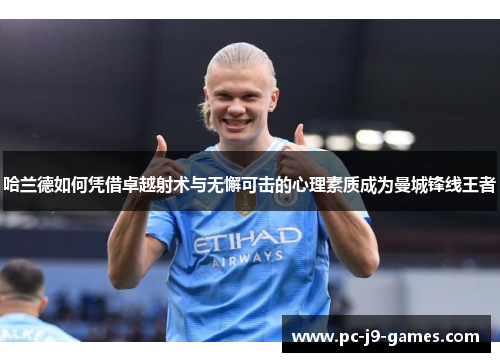 哈兰德如何凭借卓越射术与无懈可击的心理素质成为曼城锋线王者