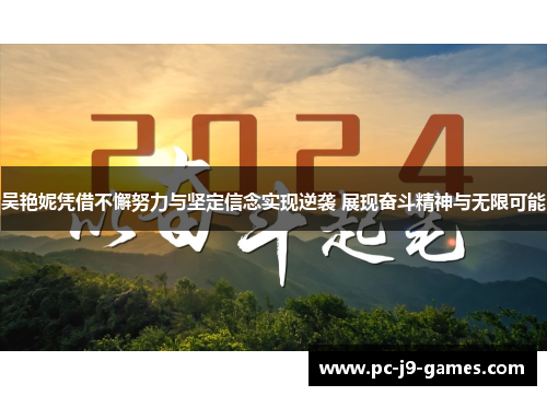吴艳妮凭借不懈努力与坚定信念实现逆袭 展现奋斗精神与无限可能