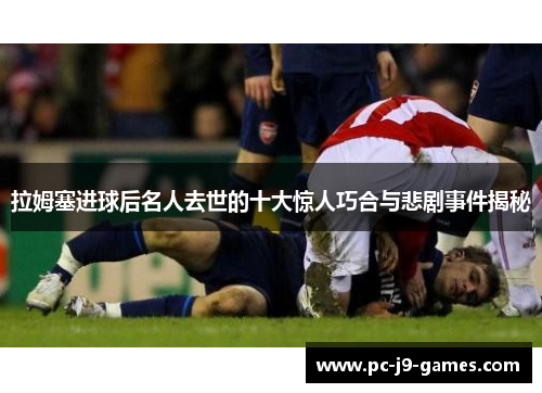 拉姆塞进球后名人去世的十大惊人巧合与悲剧事件揭秘