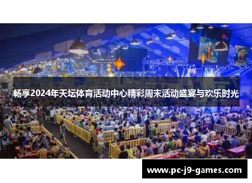 畅享2024年天坛体育活动中心精彩周末活动盛宴与欢乐时光
