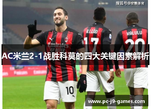 AC米兰2-1战胜科莫的四大关键因素解析