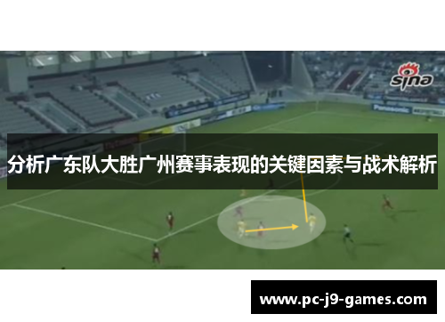 分析广东队大胜广州赛事表现的关键因素与战术解析