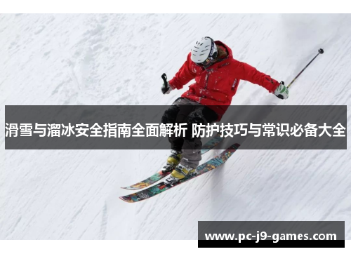 滑雪与溜冰安全指南全面解析 防护技巧与常识必备大全