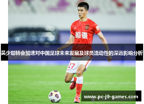 吴少聪转会加速对中国足球未来发展及球员流动性的深远影响分析