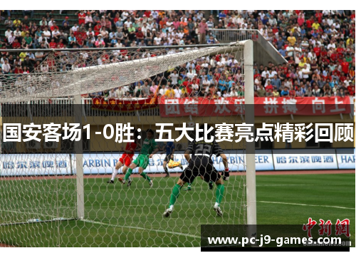 国安客场1-0胜：五大比赛亮点精彩回顾