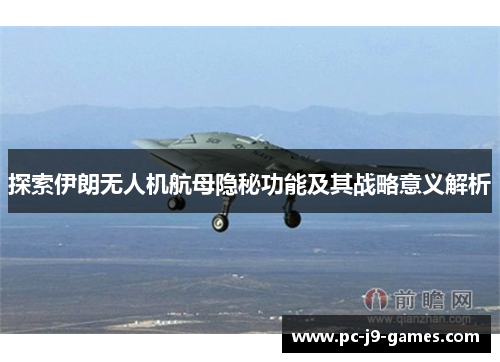 探索伊朗无人机航母隐秘功能及其战略意义解析