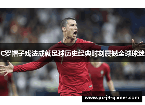 C罗帽子戏法成就足球历史经典时刻震撼全球球迷