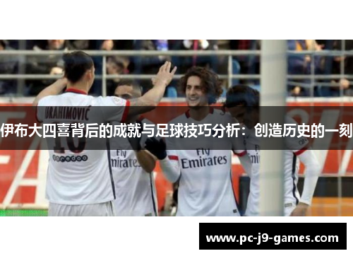 伊布大四喜背后的成就与足球技巧分析：创造历史的一刻