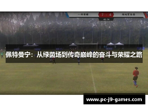 佩特曼宁：从绿茵场到传奇巅峰的奋斗与荣耀之路