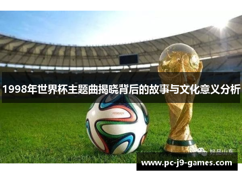 1998年世界杯主题曲揭晓背后的故事与文化意义分析 1998年世界杯主题曲揭晓背后的故事与文化意义分析