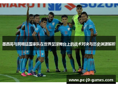 墨西哥与阿根廷国家队在世界足球舞台上的战术对决与历史渊源解析
