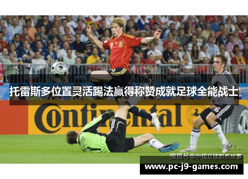 托雷斯多位置灵活踢法赢得称赞成就足球全能战士 托雷斯多位置灵活踢法赢得称赞成就足球全能战士