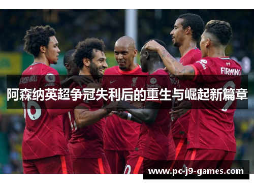 阿森纳英超争冠失利后的重生与崛起新篇章 阿森纳英超争冠失利后的重生与崛起新篇章