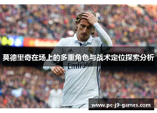 莫德里奇在场上的多重角色与战术定位探索分析