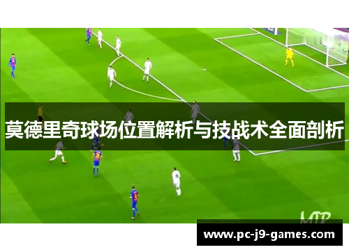 莫德里奇球场位置解析与技战术全面剖析