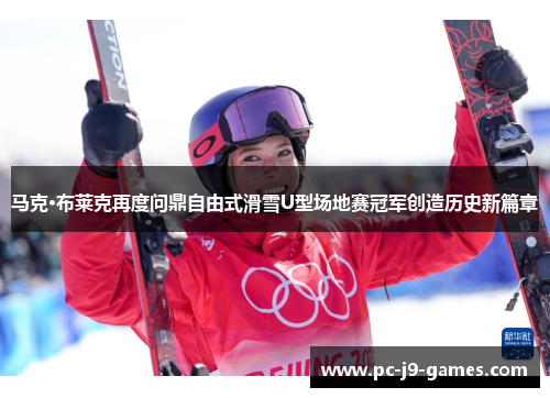 马克·布莱克再度问鼎自由式滑雪U型场地赛冠军创造历史新篇章 马克·布莱克再度问鼎自由式滑雪U型场地赛冠军创造历史新篇章