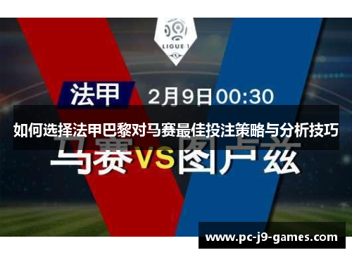 如何选择法甲巴黎对马赛最佳投注策略与分析技巧