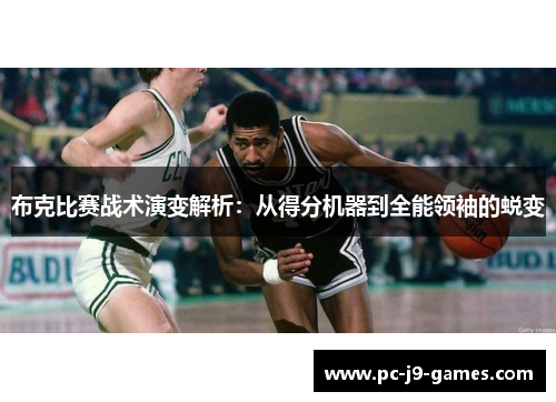 布克比赛战术演变解析：从得分机器到全能领袖的蜕变