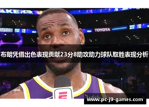 布朗凭借出色表现贡献23分8助攻助力球队取胜表现分析