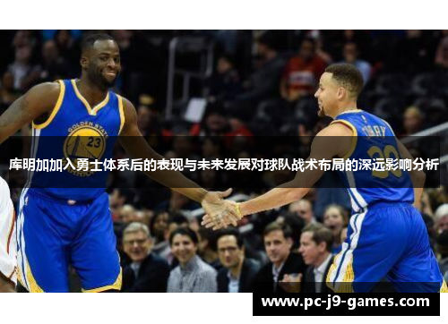 库明加加入勇士体系后的表现与未来发展对球队战术布局的深远影响分析
