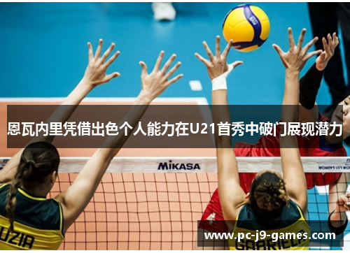 恩瓦内里凭借出色个人能力在U21首秀中破门展现潜力 恩瓦内里凭借出色个人能力在U21首秀中破门展现潜力