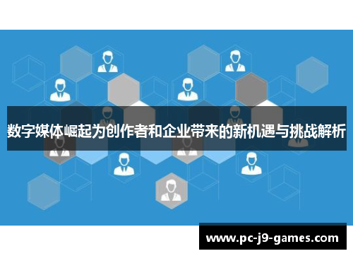 数字媒体崛起为创作者和企业带来的新机遇与挑战解析 数字媒体崛起为创作者和企业带来的新机遇与挑战解析