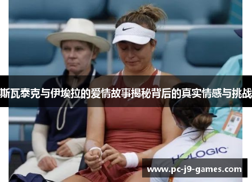 斯瓦泰克与伊埃拉的爱情故事揭秘背后的真实情感与挑战