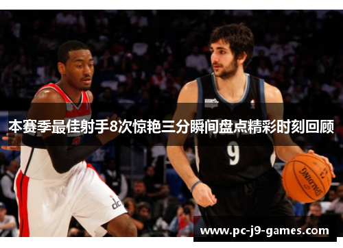 本赛季最佳射手8次惊艳三分瞬间盘点精彩时刻回顾