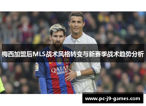 梅西加盟后MLS战术风格转变与新赛季战术趋势分析 梅西加盟后MLS战术风格转变与新赛季战术趋势分析