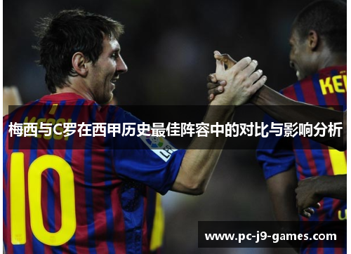 梅西与C罗在西甲历史最佳阵容中的对比与影响分析 梅西与C罗在西甲历史最佳阵容中的对比与影响分析