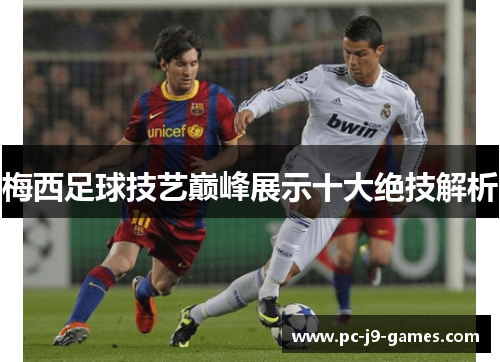 梅西足球技艺巅峰展示十大绝技解析 梅西足球技艺巅峰展示十大绝技解析