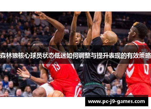 森林狼核心球员状态低迷如何调整与提升表现的有效策略 森林狼核心球员状态低迷如何调整与提升表现的有效策略