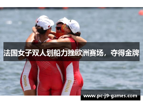法国女子双人划船力挫欧洲赛场，夺得金牌