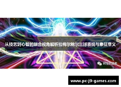 从技艺到心智的融合视角解析拉梅尔鲍尔三球表现与象征意义 从技艺到心智的融合视角解析拉梅尔鲍尔三球表现与象征意义