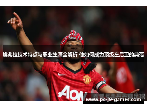 埃弗拉技术特点与职业生涯全解析 他如何成为顶级左后卫的典范