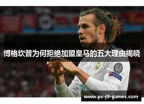 博格坎普为何拒绝加盟皇马的五大理由揭晓 博格坎普为何拒绝加盟皇马的五大理由揭晓