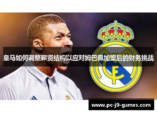 皇马如何调整薪资结构以应对姆巴佩加盟后的财务挑战 皇马如何调整薪资结构以应对姆巴佩加盟后的财务挑战