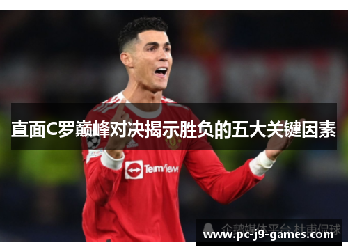 直面C罗巅峰对决揭示胜负的五大关键因素 直面C罗巅峰对决揭示胜负的五大关键因素