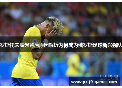 罗斯托夫崛起背后原因解析为何成为俄罗斯足球新兴强队 罗斯托夫崛起背后原因解析为何成为俄罗斯足球新兴强队