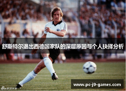 舒斯特尔退出西德国家队的深层原因与个人抉择分析 舒斯特尔退出西德国家队的深层原因与个人抉择分析