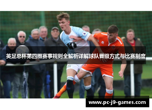 英足总杯第四圈赛事规则全解析详解球队晋级方式与比赛制度 英足总杯第四圈赛事规则全解析详解球队晋级方式与比赛制度