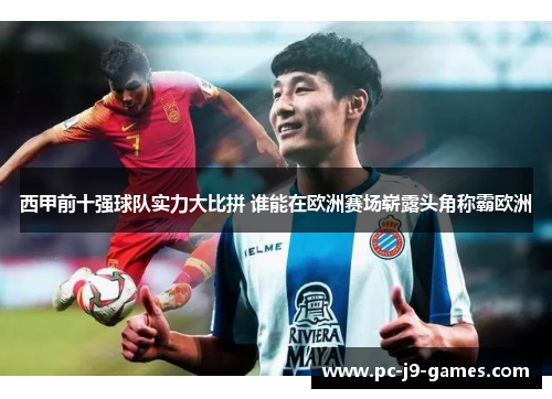 西甲前十强球队实力大比拼 谁能在欧洲赛场崭露头角称霸欧洲