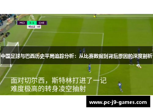 中国足球与巴西历史平局追踪分析:从比赛数据到背后原因的深度剖析 中国足球与巴西历史平局追踪分析:从比赛数据到背后原因的深度剖析