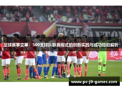 足球赛事变革:500支球队联赛模式的创新实践与成功经验解析 足球赛事变革:500支球队联赛模式的创新实践与成功经验解析