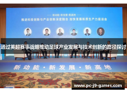 通过英超赛事战略推动足球产业发展与技术创新的路径探讨 通过英超赛事战略推动足球产业发展与技术创新的路径探讨