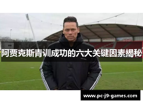 阿贾克斯青训成功的六大关键因素揭秘 阿贾克斯青训成功的六大关键因素揭秘